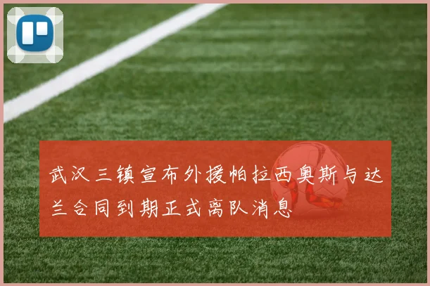 武汉三镇宣布外援帕拉西奥斯与达兰合同到期正式离队消息