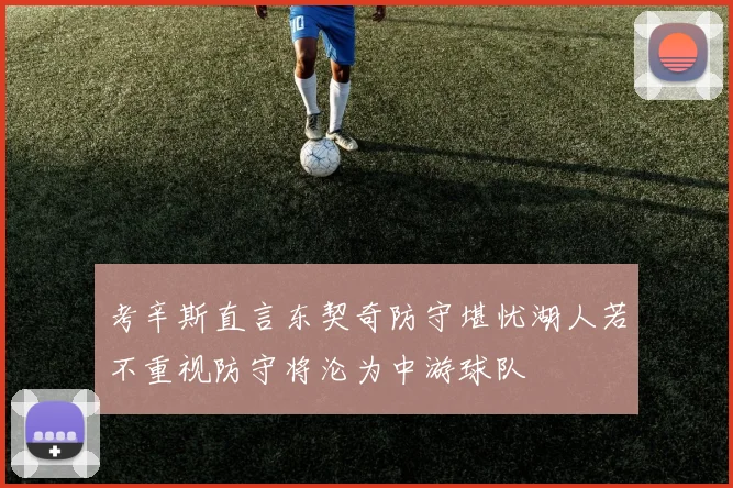 考辛斯直言东契奇防守堪忧湖人若不重视防守将沦为中游球队
