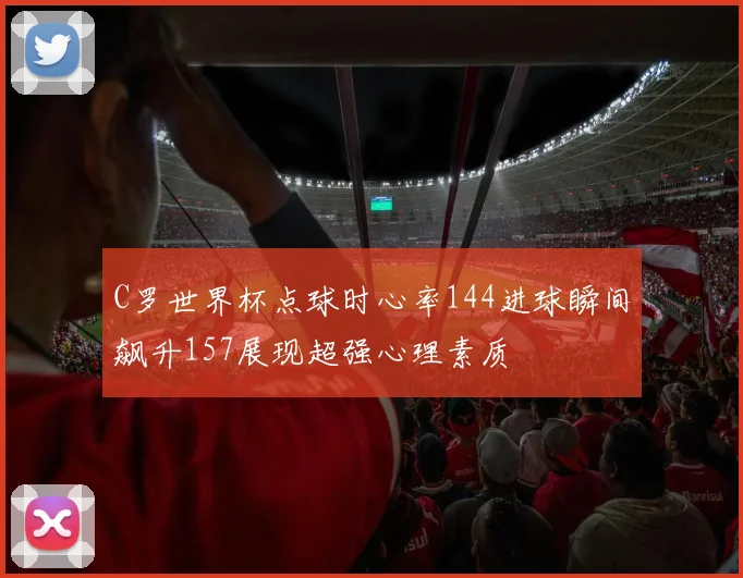 C罗世界杯点球时心率144进球瞬间飙升157展现超强心理素质
