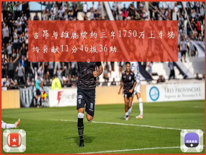 吉昂与雄鹿续约三年1750万上季场均贡献11分46板36助