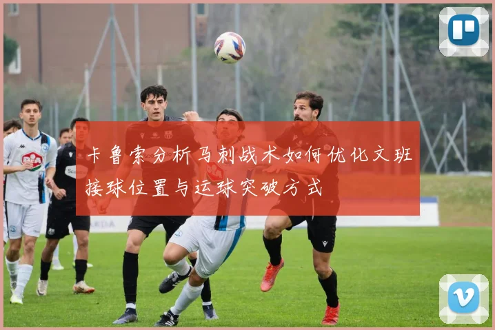 卡鲁索分析马刺战术如何优化文班接球位置与运球突破方式