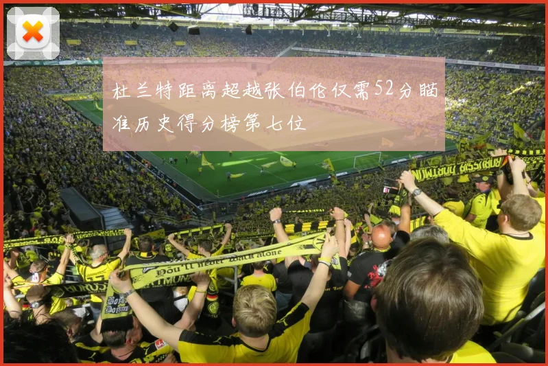杜兰特距离超越张伯伦仅需52分瞄准历史得分榜第七位