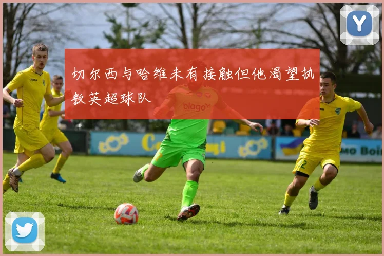 切尔西与哈维未有接触但他渴望执教英超球队