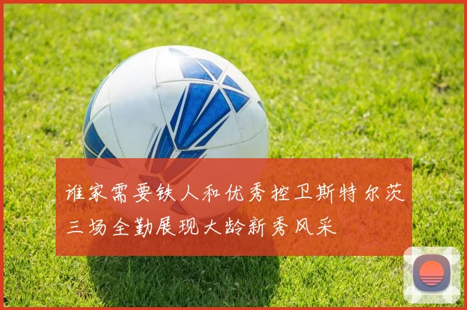 谁家需要铁人和优秀控卫斯特尔茨三场全勤展现大龄新秀风采