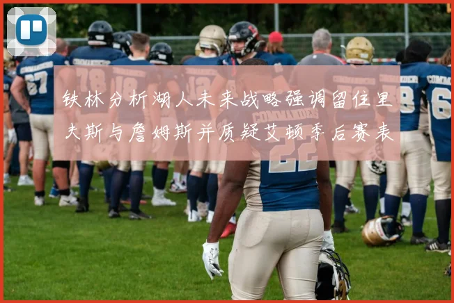 铁林分析湖人未来战略强调留住里夫斯与詹姆斯并质疑艾顿季后赛表现