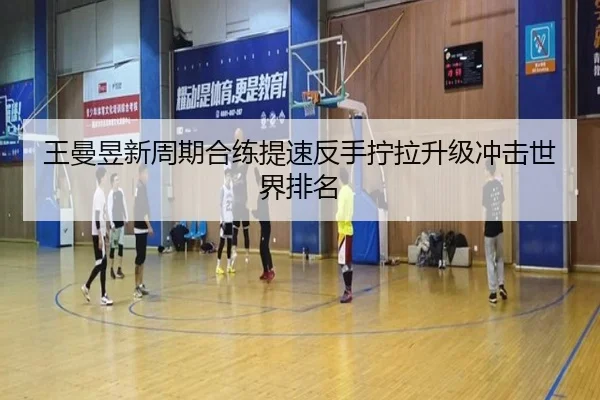 王曼昱新周期合练提速反手拧拉升级冲击世界排名 - FT28